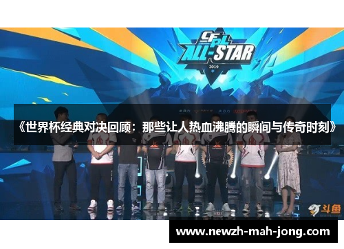 《世界杯经典对决回顾：那些让人热血沸腾的瞬间与传奇时刻》