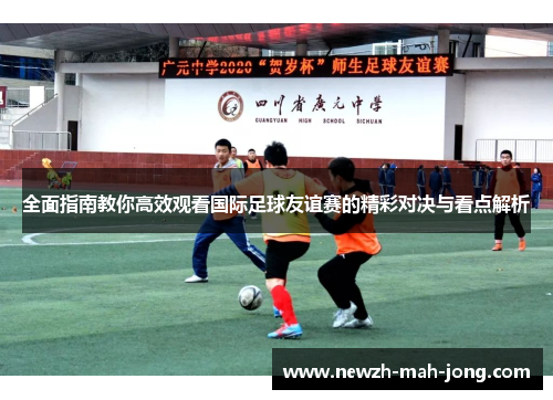 全面指南教你高效观看国际足球友谊赛的精彩对决与看点解析