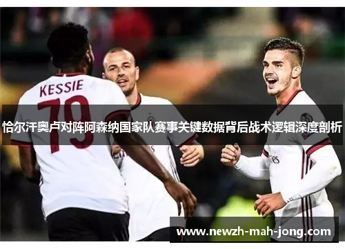 恰尔汗奥卢对阵阿森纳国家队赛事关键数据背后战术逻辑深度剖析 恰尔汗奥卢对阵阿森纳国家队赛事关键数据背后战术逻辑深度剖析