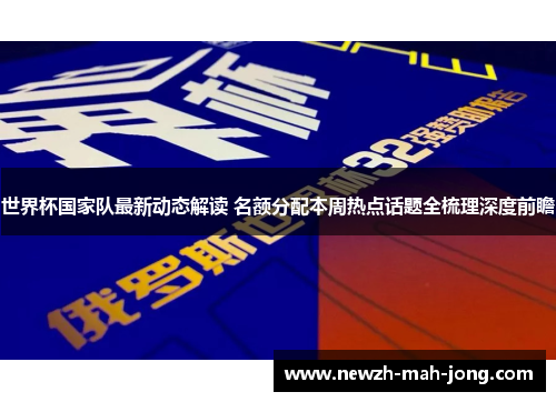世界杯国家队最新动态解读 名额分配本周热点话题全梳理深度前瞻
