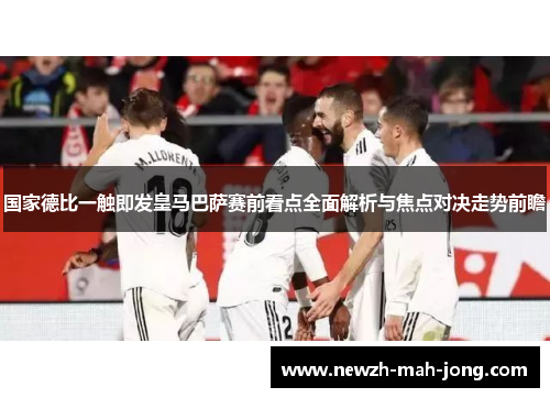 国家德比一触即发皇马巴萨赛前看点全面解析与焦点对决走势前瞻