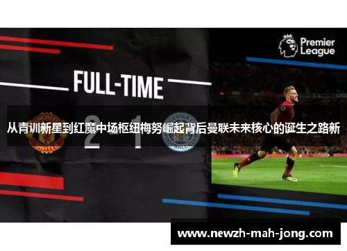 从青训新星到红魔中场枢纽梅努崛起背后曼联未来核心的诞生之路新