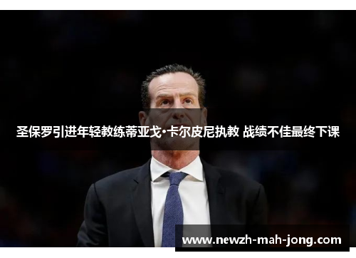 圣保罗引进年轻教练蒂亚戈·卡尔皮尼执教 战绩不佳最终下课 圣保罗引进年轻教练蒂亚戈·卡尔皮尼执教 战绩不佳最终下课