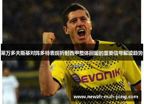 莱万多夫斯基对阵多特表现折射西甲整体回暖的重要信号解读趋势 莱万多夫斯基对阵多特表现折射西甲整体回暖的重要信号解读趋势