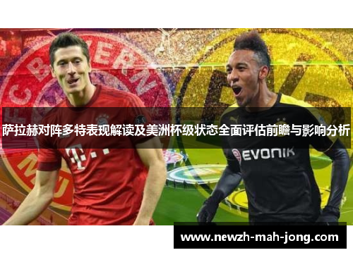 萨拉赫对阵多特表现解读及美洲杯级状态全面评估前瞻与影响分析 萨拉赫对阵多特表现解读及美洲杯级状态全面评估前瞻与影响分析