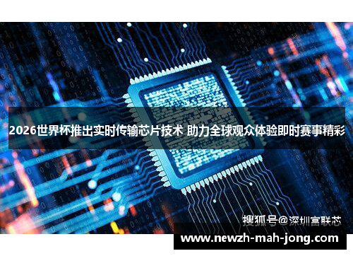 2026世界杯推出实时传输芯片技术 助力全球观众体验即时赛事精彩