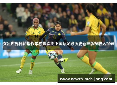 女足世界杯转播权单独售卖创下国际足联历史新高版权收入纪录