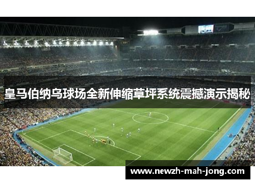 皇马伯纳乌球场全新伸缩草坪系统震撼演示揭秘