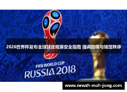 2026世界杯发布全球球迷观赛安全指南 强调防疫与场馆秩序 2026世界杯发布全球球迷观赛安全指南 强调防疫与场馆秩序