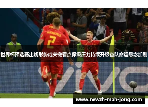 世界杯预选赛出线形势成关键看点保级压力持续升级各队命运悬念加剧 世界杯预选赛出线形势成关键看点保级压力持续升级各队命运悬念加剧