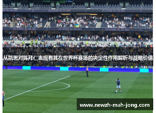 从凯恩对阵拜仁表现看其在世界杯赛场的决定性作用解析与战略价值 从凯恩对阵拜仁表现看其在世界杯赛场的决定性作用解析与战略价值