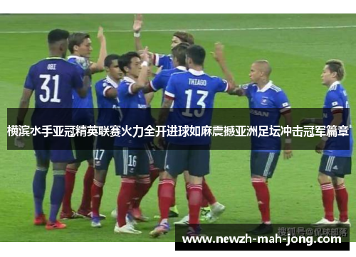 横滨水手亚冠精英联赛火力全开进球如麻震撼亚洲足坛冲击冠军篇章 横滨水手亚冠精英联赛火力全开进球如麻震撼亚洲足坛冲击冠军篇章