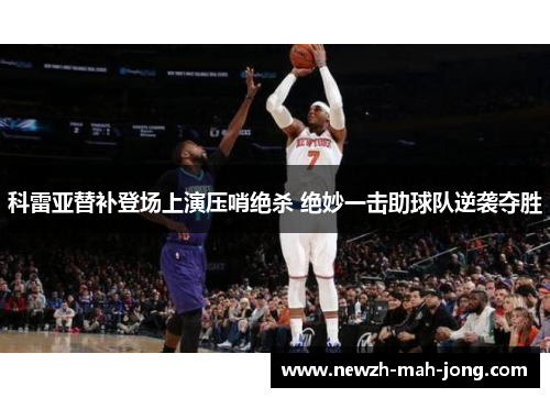 科雷亚替补登场上演压哨绝杀 绝妙一击助球队逆袭夺胜 科雷亚替补登场上演压哨绝杀 绝妙一击助球队逆袭夺胜