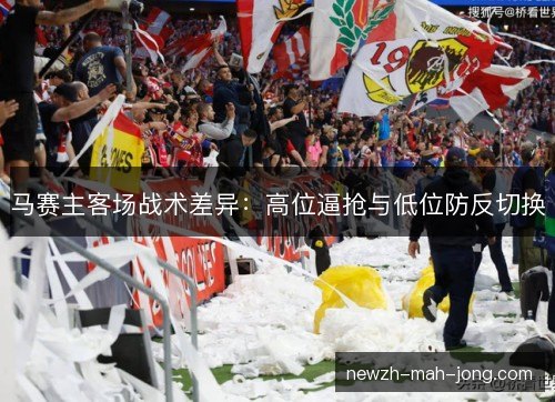 马赛主客场战术差异：高位逼抢与低位防反切换