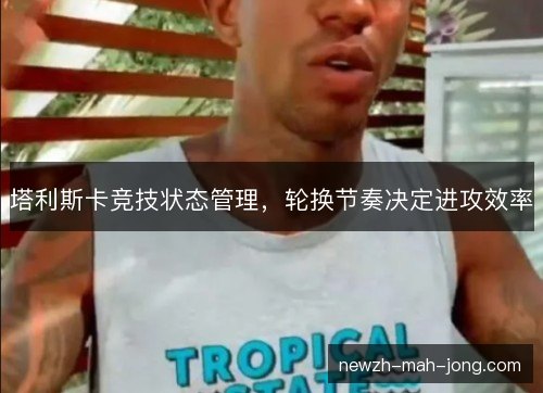 塔利斯卡竞技状态管理，轮换节奏决定进攻效率