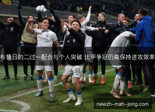 布鲁日的二过一配合与个人突破 比甲争冠仍需保持进攻效率 布鲁日的二过一配合与个人突破 比甲争冠仍需保持进攻效率